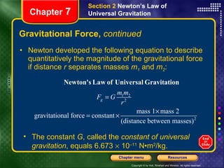 Gravitational Force,  continued Newton developed the following equation to describe quantitatively the magnitude of the gravitational force if distance  r  separates masses  m 1  and  m 2 : Chapter  7 Section 2  Newton’s Law of Universal Gravitation The constant  G , called the  constant of universal gravitation , equals 6.673    10 –11  N•m 2 /kg. 