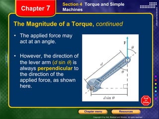 The Magnitude of a Torque,  continued The applied force may act at an angle. However, the direction of the lever arm  ( d  sin   )  is always   perpendicular   to the direction of the applied force, as shown here. Section 4  Torque and Simple Machines Chapter  7 