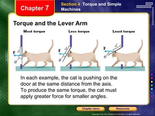 Torque and the Lever Arm Chapter  7 Section 4  Torque and Simple Machines In each example, the cat is pushing on the door at the same distance from the axis. To produce the same torque, the cat must apply greater force for smaller angles. 