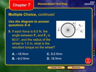 Multiple Choice,  continued Use the diagram to answer  questions 8–9. Standardized Test Prep Chapter  7 9.  If each force is 6.0 N, the  angle between  F 1  and  F 2  is  60.0°, and the radius of the  wheel is 1.0 m, what is the resultant torque on the wheel? A.  –18 N•m C.  9.0 N•m B.  –9.0 N•m D.  18 N•m 