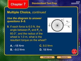 Multiple Choice,  continued Use the diagram to answer  questions 8–9. Standardized Test Prep Chapter  7 9.  If each force is 6.0 N, the  angle between  F 1  and  F 2  is  60.0°, and the radius of the  wheel is 1.0 m, what is the resultant torque on the wheel? A.  –18 N•m C.  9.0 N•m B.  –9.0 N•m D.  18 N•m 