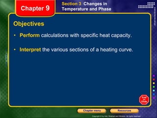 Objectives Perform  calculations with specific heat capacity. Interpret   the various sections of a heating curve. Section 3  Changes in Temperature and Phase Chapter  9 