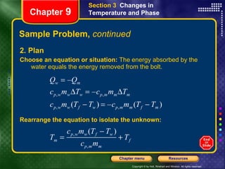 Sample Problem,  continued 2. Plan Choose an equation or situation:  The energy absorbed by the water equals the energy removed from the bolt. Section 3  Changes in Temperature and Phase Chapter  9 Rearrange the equation to isolate the unknown: 
