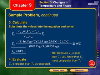 Sample Problem,  continued 3. Calculate Substitute the values into the equation and solve: Section 3  Changes in Temperature and Phase Chapter  9 4. Evaluate T m  is greater than  T f , as expected. Tip:  Because T w  is less than T f , you know that T m  must be greater than T f . 