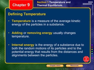 Defining Temperature Temperature   is a measure of the average kinetic energy of the particles in a substance. Adding   or   removing energy   usually changes temperature. Internal energy   is the energy of a substance due to both the random motions of its particles and to the potential energy that results from the distances and alignments between the particles. Chapter  9 Section 1  Temperature and Thermal Equilibrium 