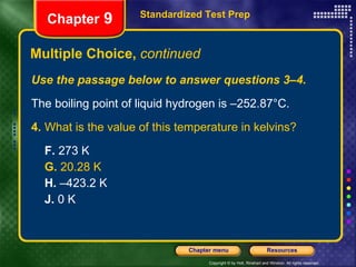 Multiple Choice,  continued Use the passage below to answer questions 3–4. The boiling point of liquid hydrogen is –252.87°C. 4. What is the value of this temperature in kelvins? F.  273 K G.  20.28 K H.  –423.2 K J.  0 K Standardized Test Prep Chapter  9 
