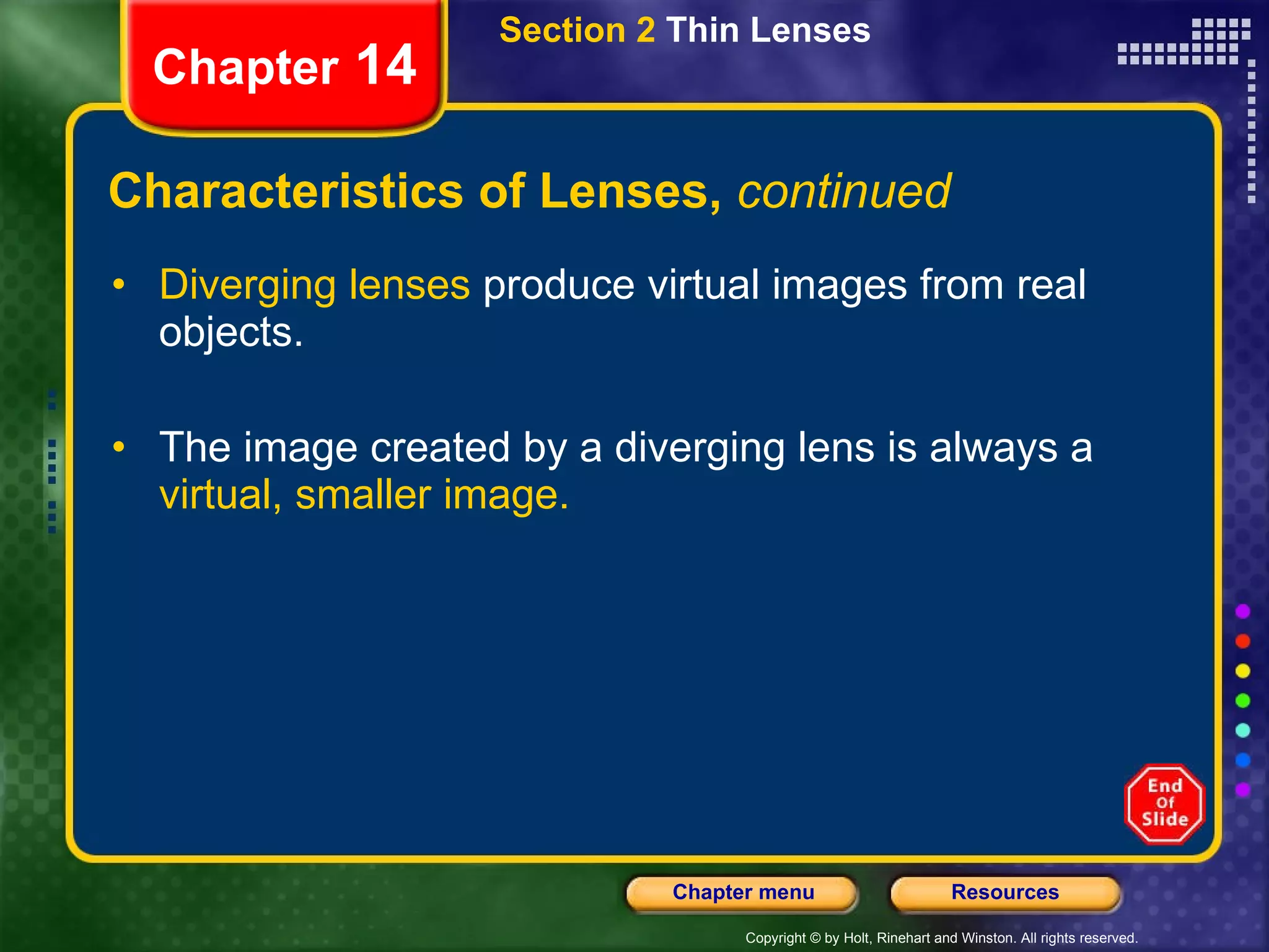 Characteristics of Lenses,  continued Diverging lenses  produce virtual images from real objects. The image created by a diverging lens is always a  virtual, smaller image. Section 2  Thin Lenses Chapter  14 