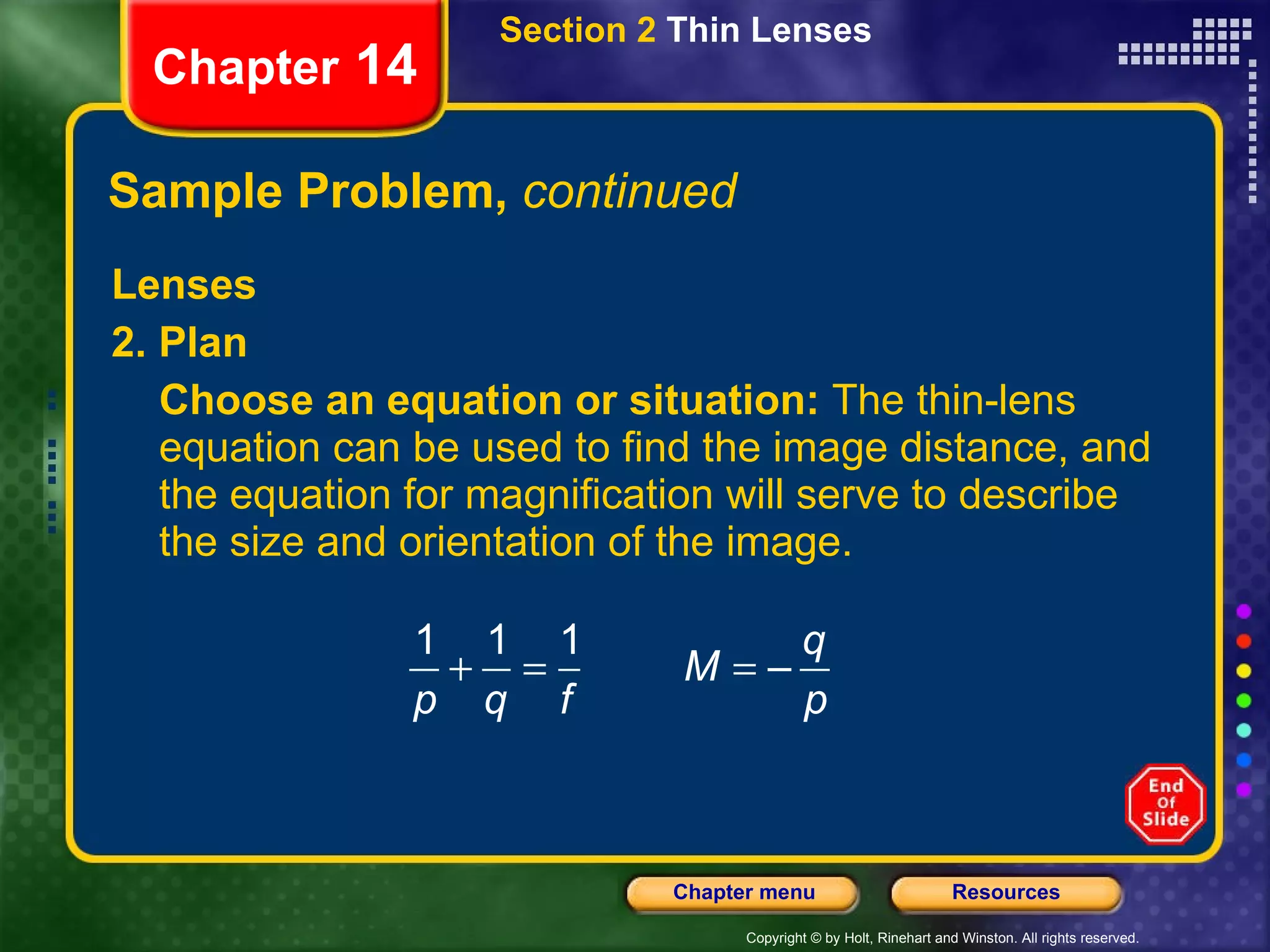 Sample Problem,  continued Lenses 2. Plan Choose an equation or situation:  The thin-lens equation can be used to find the image distance, and the equation for magnification will serve to describe the size and orientation of the image. Section 2  Thin Lenses Chapter  14 