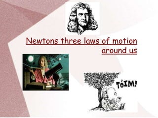 Newtons three laws of motion 
around us 
 
