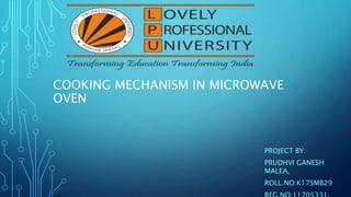 COOKING MECHANISM IN MICROWAVE
OVEN
PROJECT BY:
PRUDHVI GANESH
MALEA,
ROLL.NO:K17SMB29
 