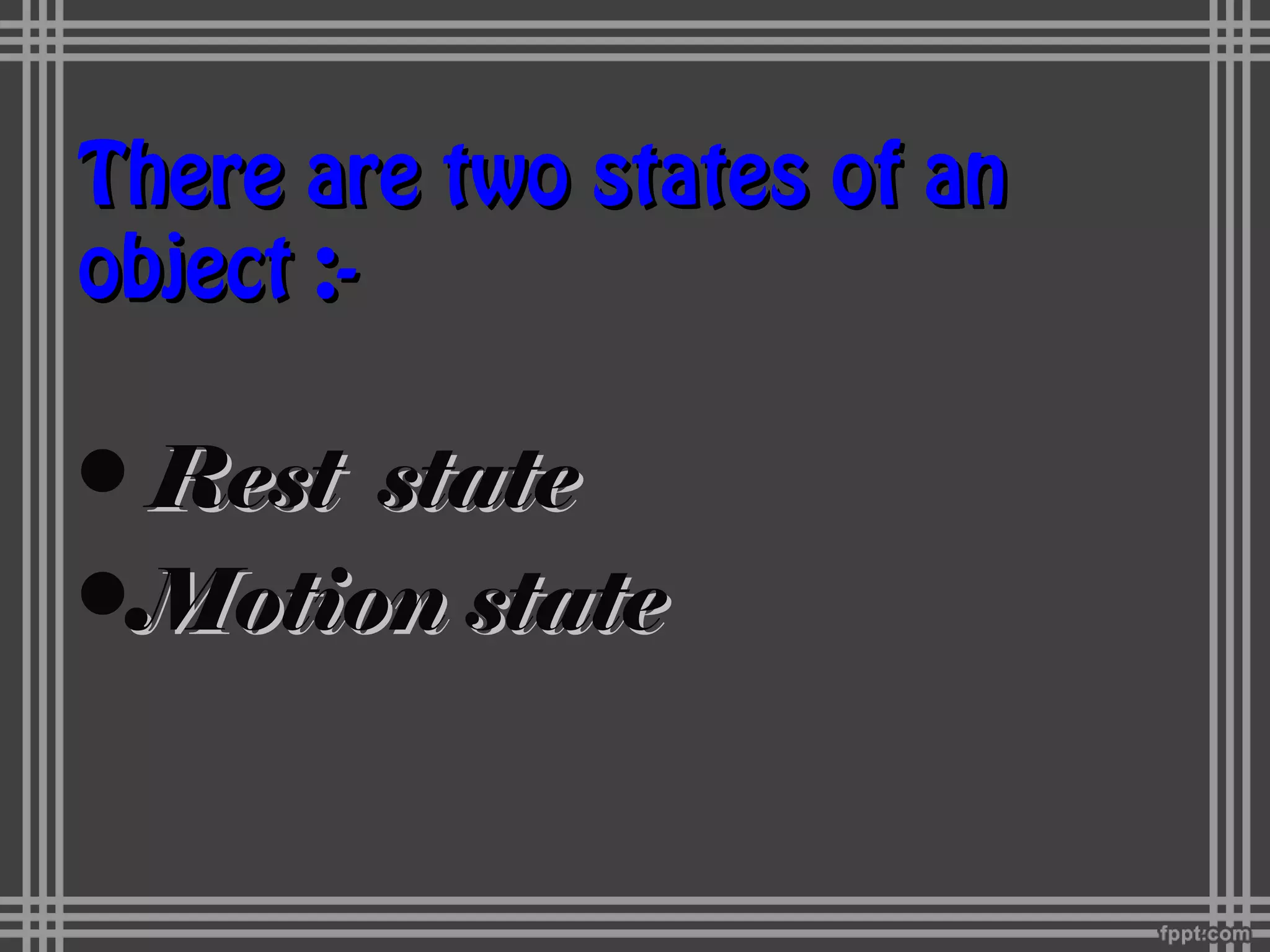 There are two states of anThere are two states of an
object :-object :-
• Rest stateRest state
•Motion stateMotion state
 