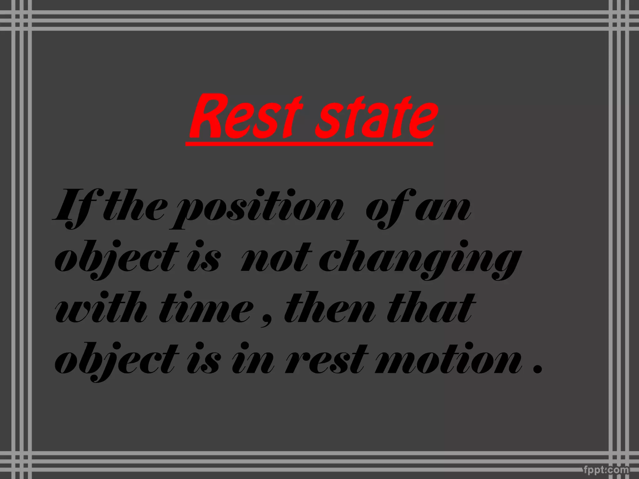 Rest state
If the position of an
object is not changing
with time , then that
object is in rest motion .
 
