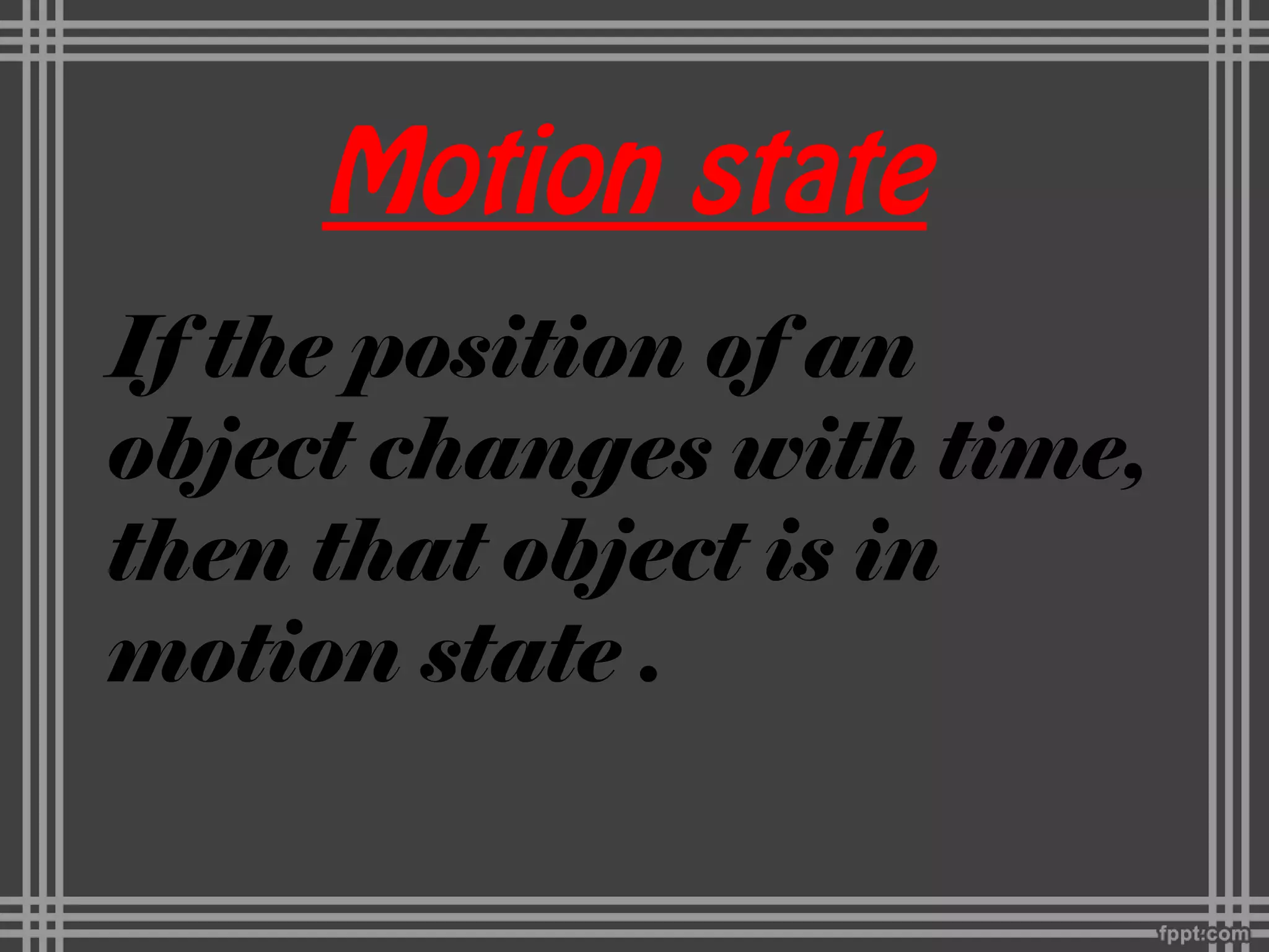 Motion state
If the position of an
object changes with time,
then that object is in
motion state .
 