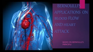 BERNOULLI’S
APPLICATIONS ON
BLOOD FLOW
AND HEART
ATTACK
BASED ON BERNOULLI’S
PRINCIPLE
 