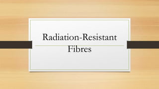 Radiation-Resistant
Fibres
 