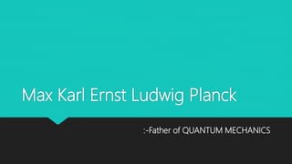 Max Karl Ernst Ludwig Planck
:-Father of QUANTUM MECHANICS
 