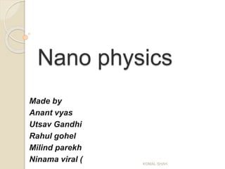 Nano physics
Made by
Anant vyas
Utsav Gandhi
Rahul gohel
Milind parekh
Ninama viral ( KOMAL SHAH
 