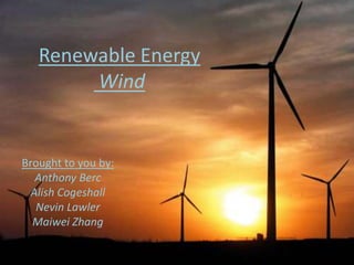 Renewable EnergyWind Brought to you by: Anthony Berc AlishCogeshall Nevin Lawler Maiwei Zhang 