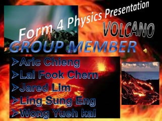 Form 4 Physics Presentation VOLCANO GROUP MEMBER ,[object Object]