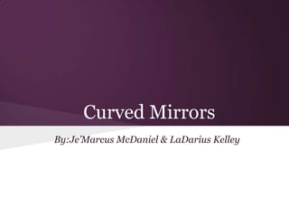 Curved Mirrors
By:Je’Marcus McDaniel & LaDarius Kelley

 