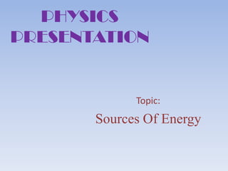 PHYSICS
PRESENTATION

Topic:

Sources Of Energy

 