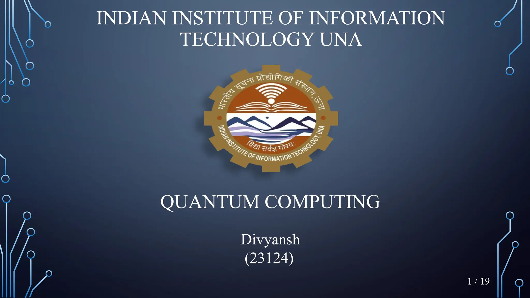 INDIAN INSTITUTE OF INFORMATION
TECHNOLOGY UNA
QUANTUM COMPUTING
Divyansh
(23124)
1 / 19
 