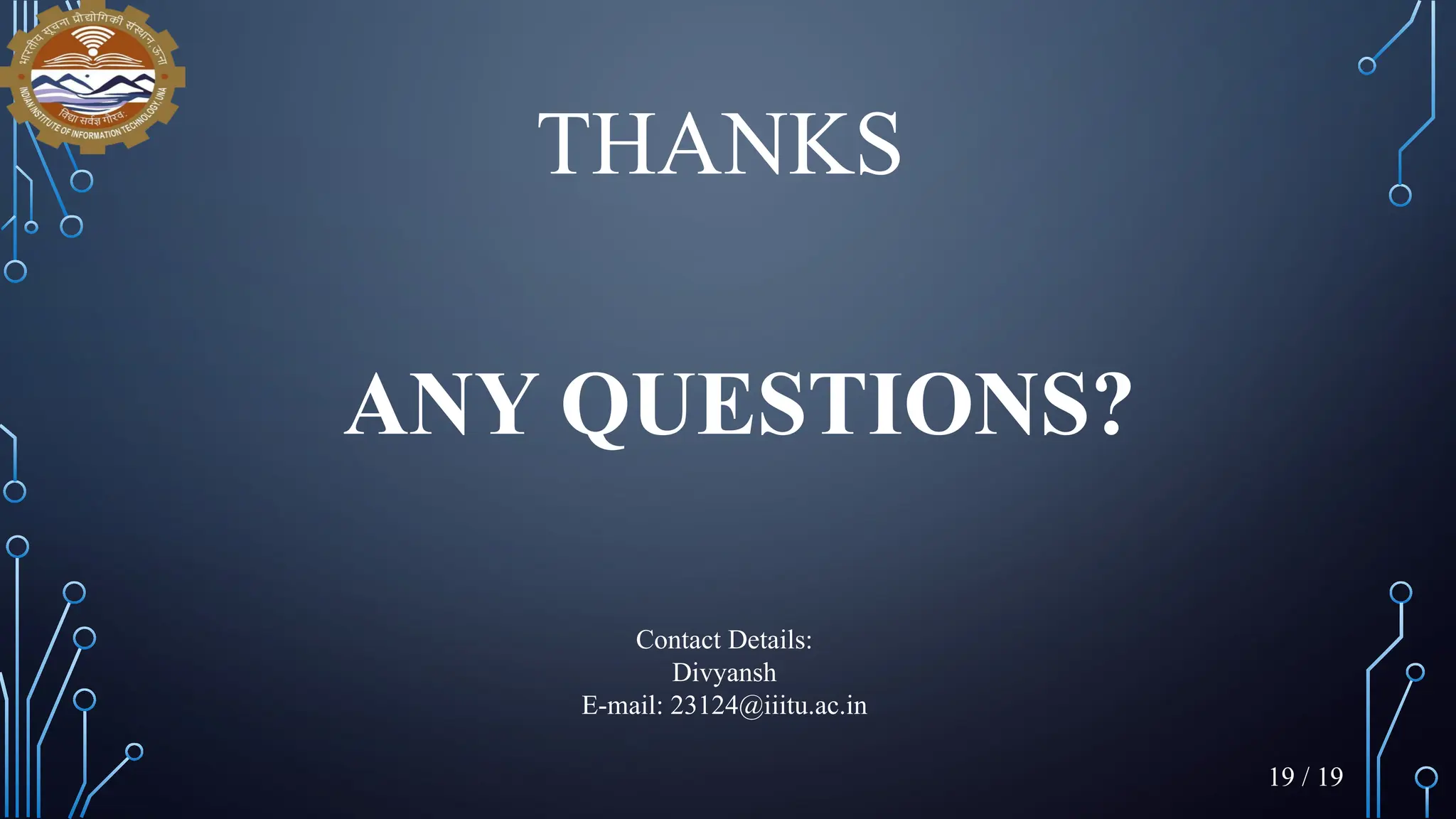 ANY QUESTIONS?
Contact Details:
Divyansh
E-mail: 23124@iiitu.ac.in
THANKS
19 / 19
 