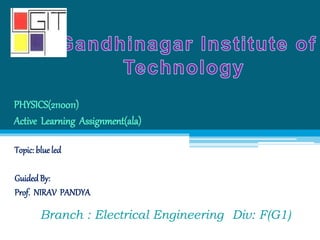 PHYSICS(2110011)
Active Learning Assignment(ala)
Topic: blueled
Guided By:
Prof. NIRAV PANDYA
Branch : Electrical Engineering Div: F(G1)
 