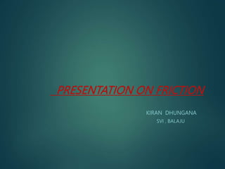 PRESENTATION ON FRICTION
KIRAN DHUNGANA
SVI , BALAJU
 