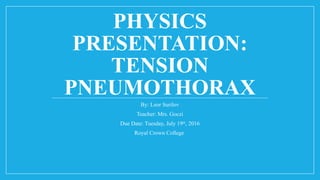 PHYSICS
PRESENTATION:
TENSION
PNEUMOTHORAX
By: Leor Surilov
Teacher: Mrs. Goczi
Due Date: Tuesday, July 19th
, 2016
Royal Crown College
 