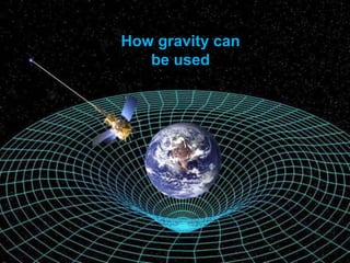 How gravity can
be used
 