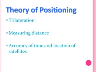 Theory of Positioning
 Trilateration
 Measuring distance
 Accuracy of time and location of

satellites

 