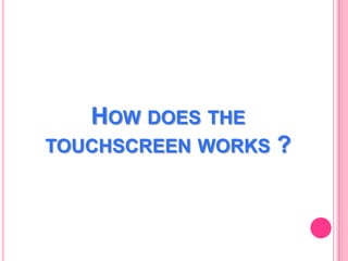 HOW DOES THE
TOUCHSCREEN WORKS

?

 