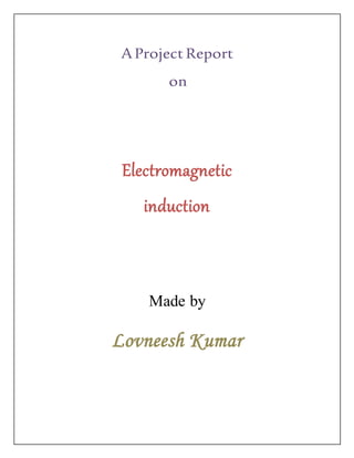 A Project Report
on
Electromagnetic
induction
Made by
Lovneesh Kumar
 