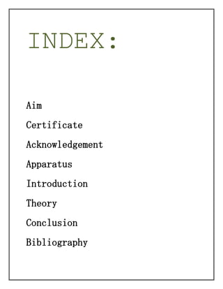 INDEX:
Aim
Certificate
Acknowledgement
Apparatus
Introduction
Theory
Conclusion
Bibliography

 