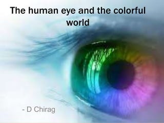 The human eye and the colorful
world
- D Chirag
 