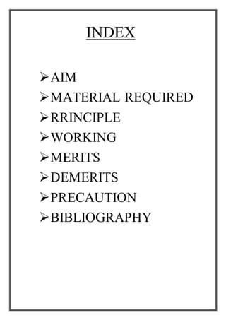 INDEX
AIM
MATERIAL REQUIRED
RRINCIPLE
WORKING
MERITS
DEMERITS
PRECAUTION
BIBLIOGRAPHY
 