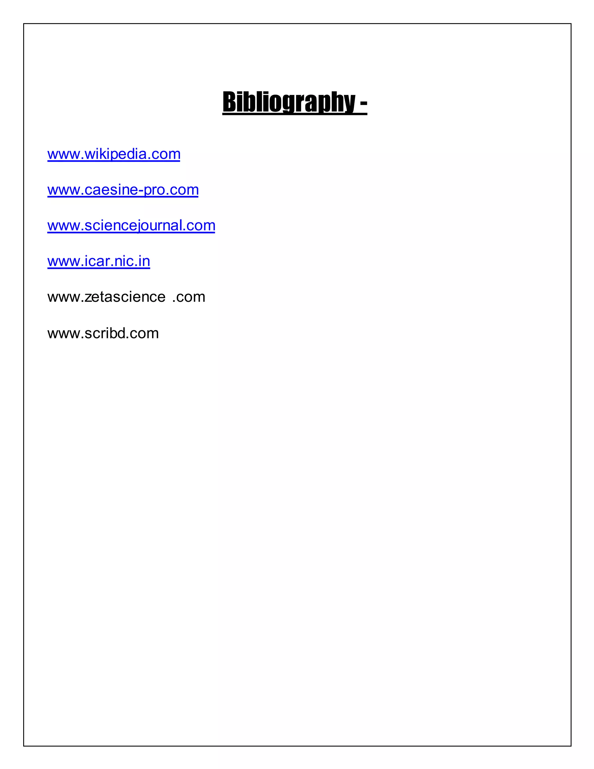 Bibliography -
www.wikipedia.com
www.caesine-pro.com
www.sciencejournal.com
www.icar.nic.in
www.zetascience .com
www.scribd.com
 
