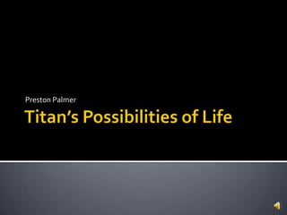 Titan’s Possibilities of Life Preston Palmer 
