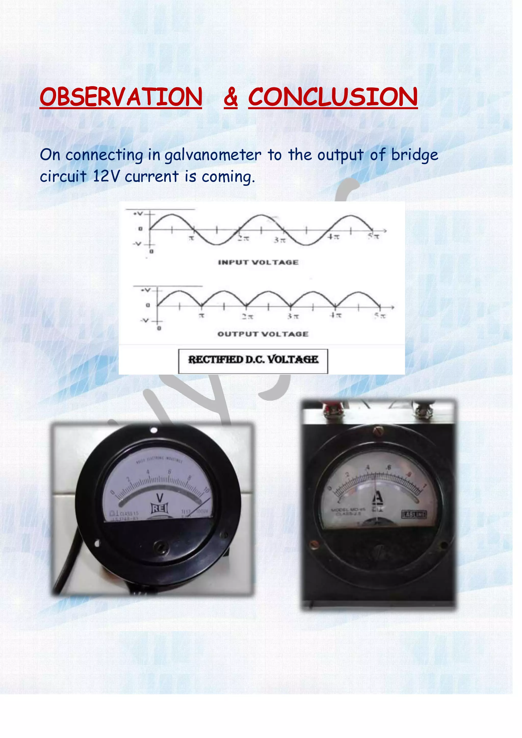 OBSERVATION & CONCLUSION
On connecting in galvanometer to the output of bridge
circuit 12V current is coming.
 