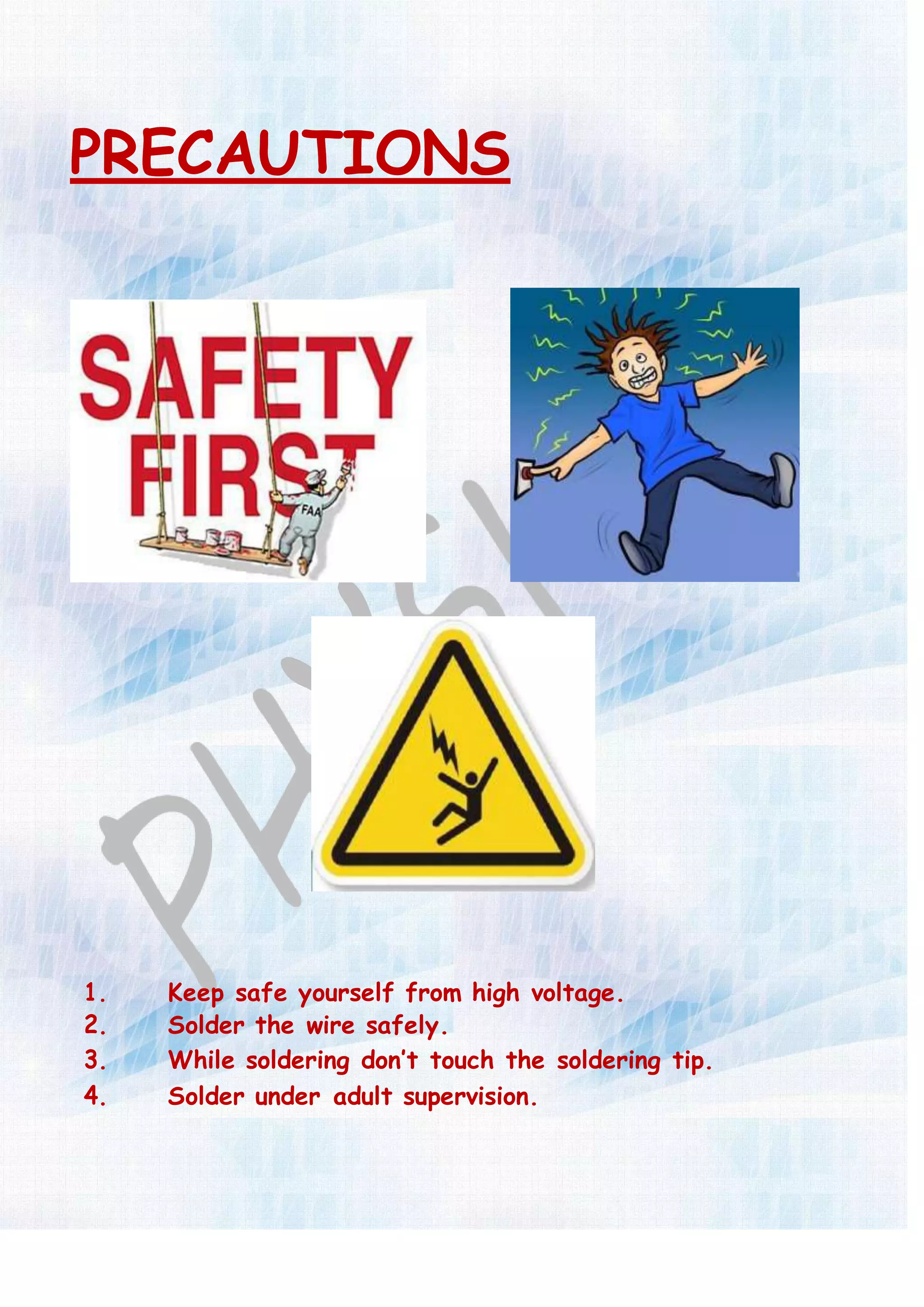 PRECAUTIONS
1. Keep safe yourself from high voltage.
2. Solder the wire safely.
3. While soldering don’t touch the soldering tip.
4. Solder under adult supervision.
 