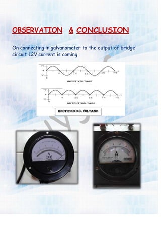OBSERVATION & CONCLUSION
On connecting in galvanometer to the output of bridge
circuit 12V current is coming.
 