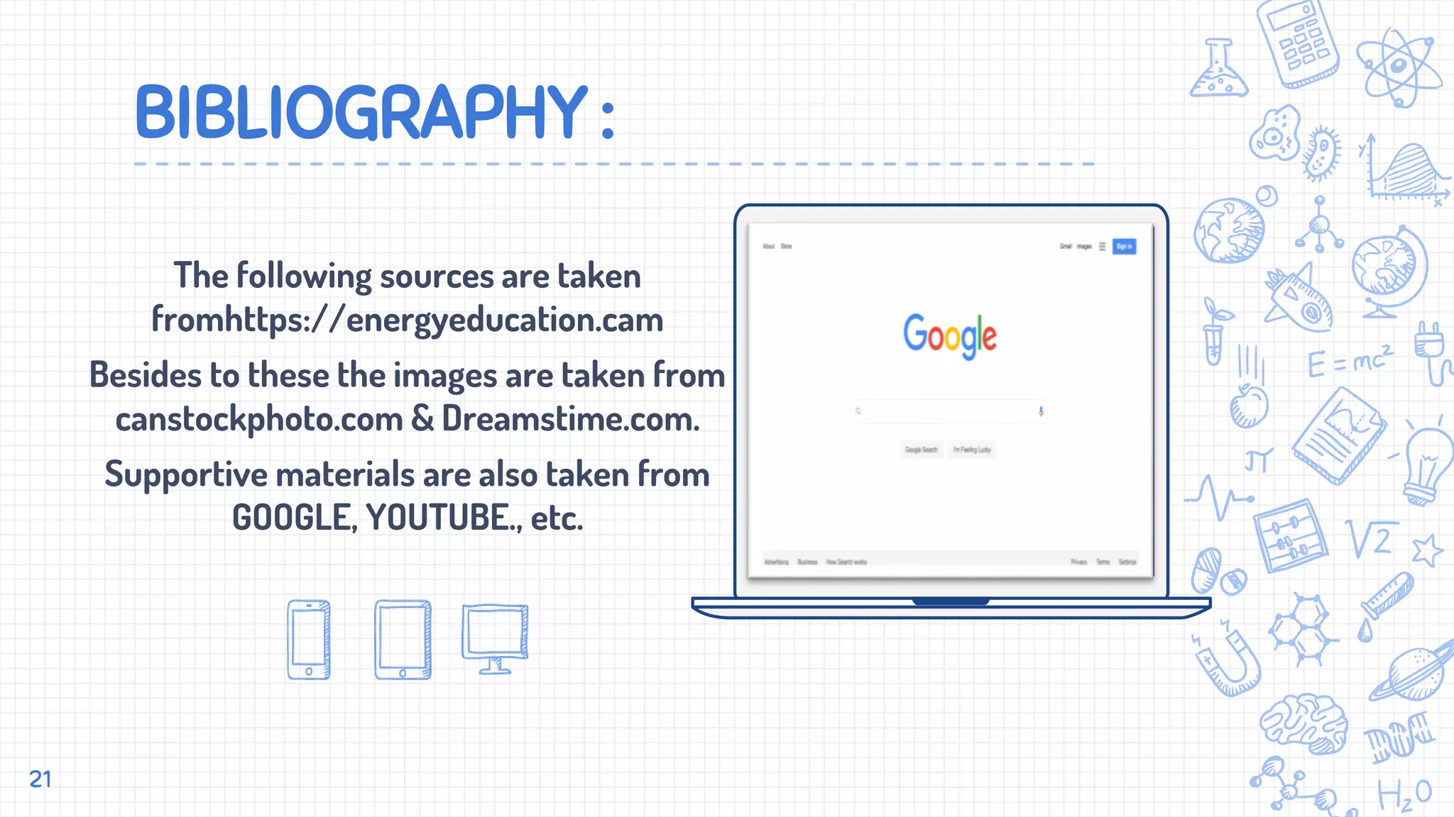 BIBLIOGRAPHY :
The following sources are taken
fromhttps://energyeducation.cam
Besides to these the images are taken from
canstockphoto.com & Dreamstime.com.
Supportive materials are also taken from
GOOGLE, YOUTUBE., etc.
21
 