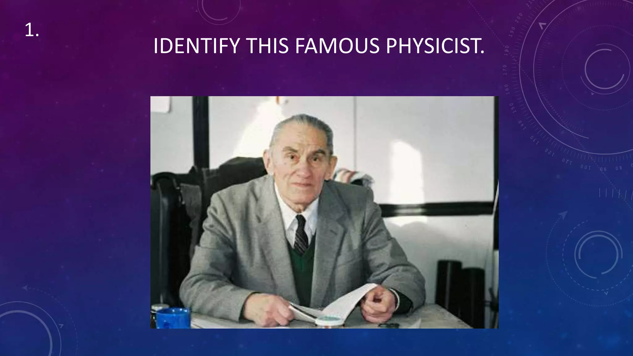 IDENTIFY THIS FAMOUS PHYSICIST.
1.
 