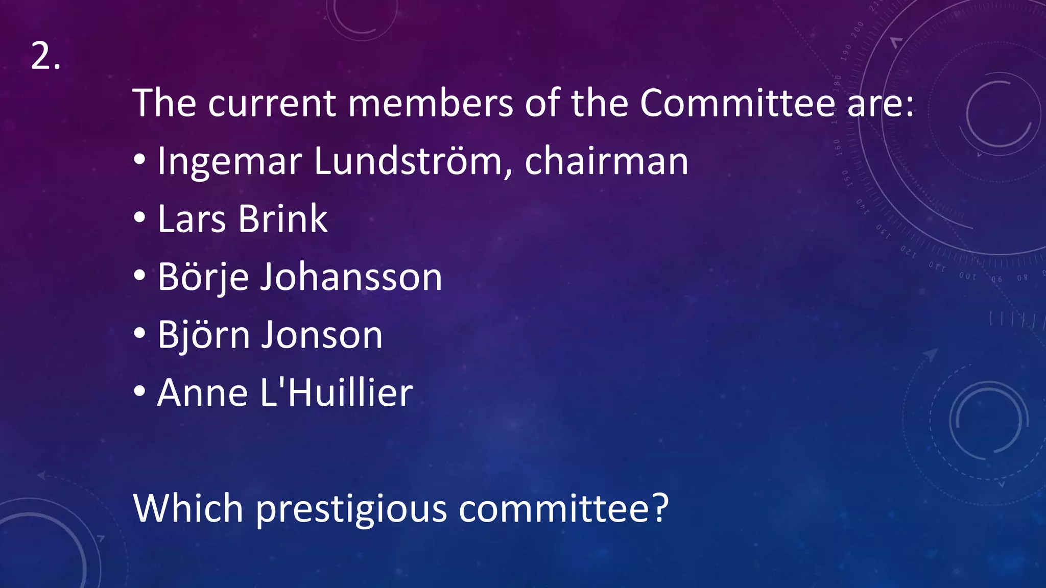 The current members of the Committee are:
• Ingemar Lundström, chairman
• Lars Brink
• Börje Johansson
• Björn Jonson
• Anne L'Huillier
Which prestigious committee?
2.
 
