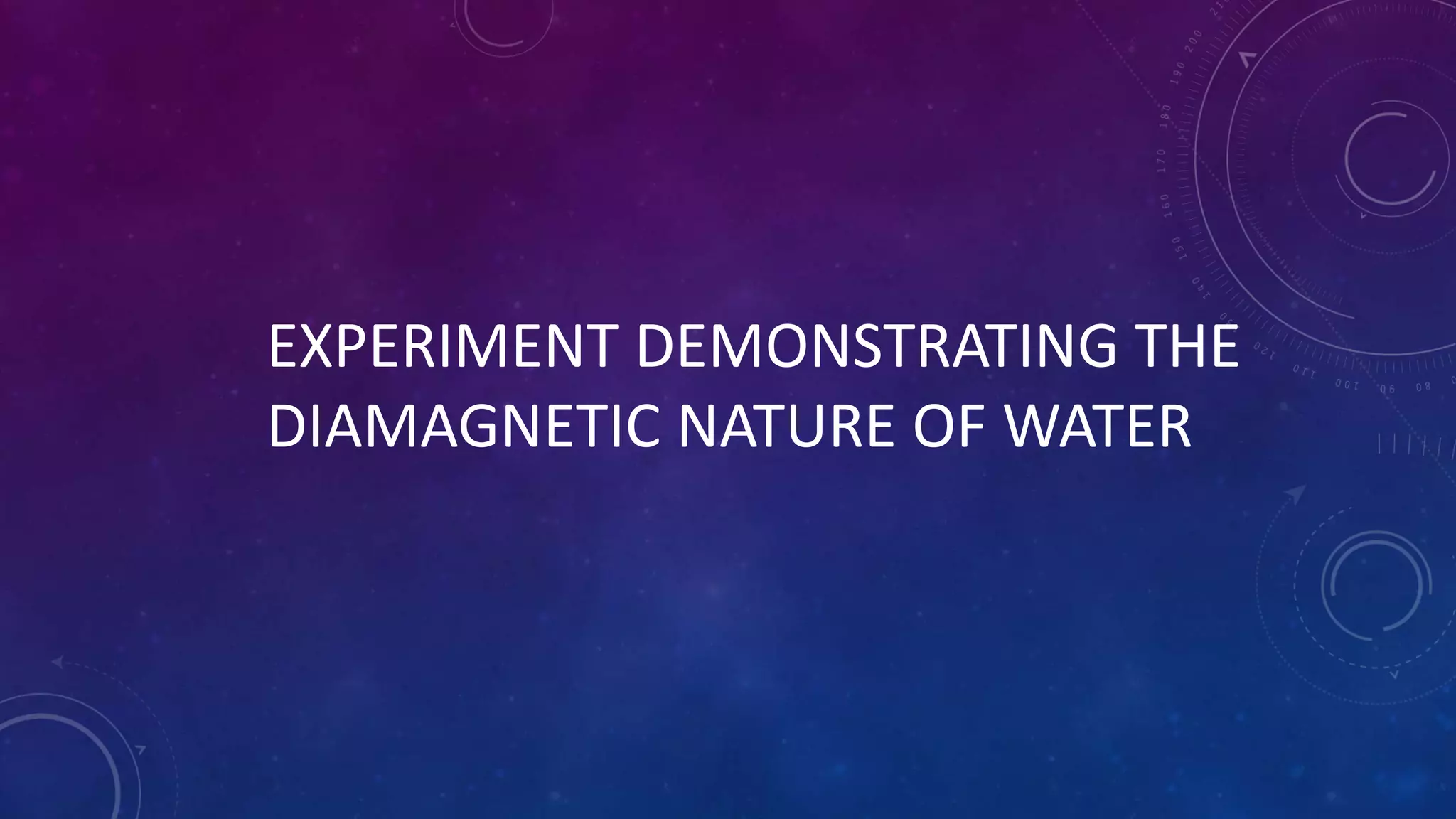 EXPERIMENT DEMONSTRATING THE
DIAMAGNETIC NATURE OF WATER
 