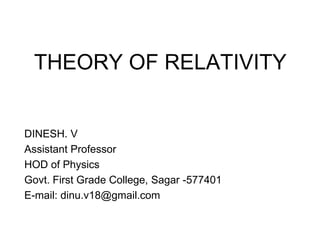 THEORY OF RELATIVITY
DINESH. V
Assistant Professor
HOD of Physics
Govt. First Grade College, Sagar -577401
E-mail: dinu.v18@gmail.com
 