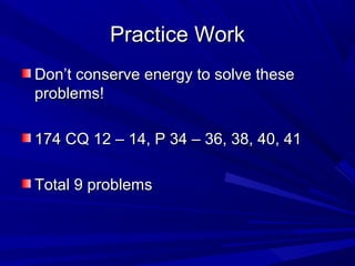 PPrraaccttiiccee WWoorrkk 
DDoonn’’tt ccoonnsseerrvvee eenneerrggyy ttoo ssoollvvee tthheessee 
pprroobblleemmss!! 
117744 CCQQ 1122 –– 1144,, PP 3344 –– 3366,, 3388,, 4400,, 4411 
TToottaall 99 pprroobblleemmss 
