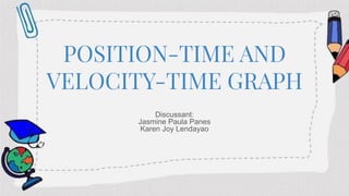 POSITION-TIME AND
VELOCITY-TIME GRAPH
Discussant:
Jasmine Paula Panes
Karen Joy Lendayao
 
