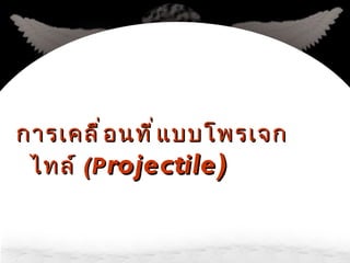 การเคลื่อนที่แบบโพรเจกไทล์   (P rojectile) 